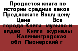 Продается книга по истории средних веков. Предложите Вашу цену! › Цена ­ 5 000 - Все города Книги, музыка и видео » Книги, журналы   . Калининградская обл.,Пионерский г.